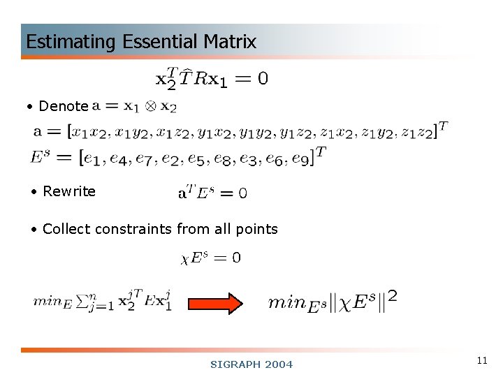 Estimating Essential Matrix • Denote • Rewrite • Collect constraints from all points SIGRAPH