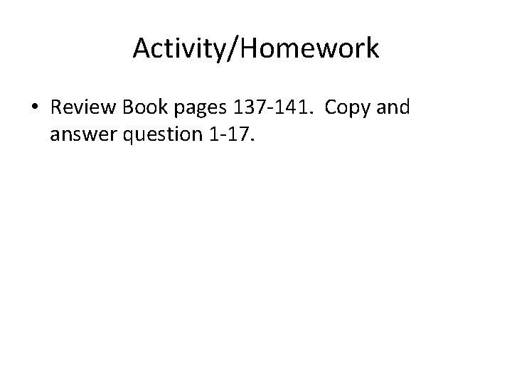 Activity/Homework • Review Book pages 137 -141. Copy and answer question 1 -17. 