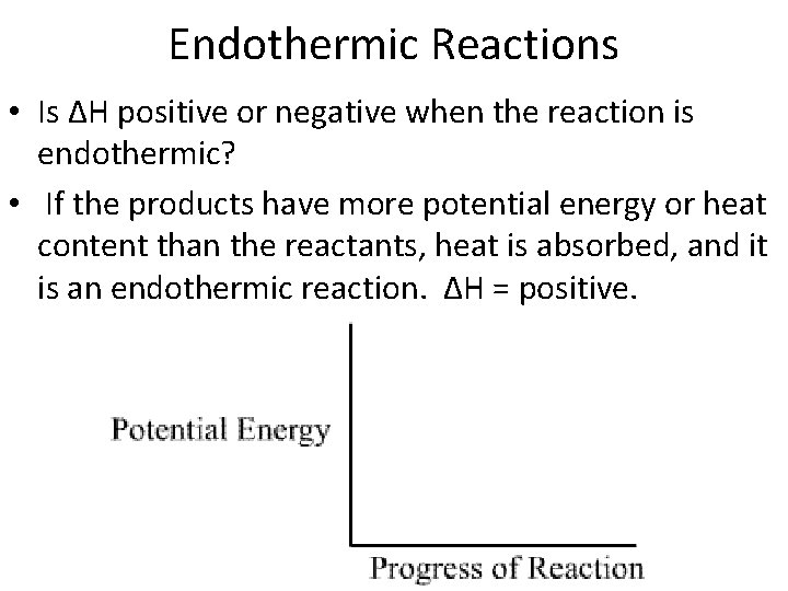 Endothermic Reactions • Is ∆H positive or negative when the reaction is endothermic? •