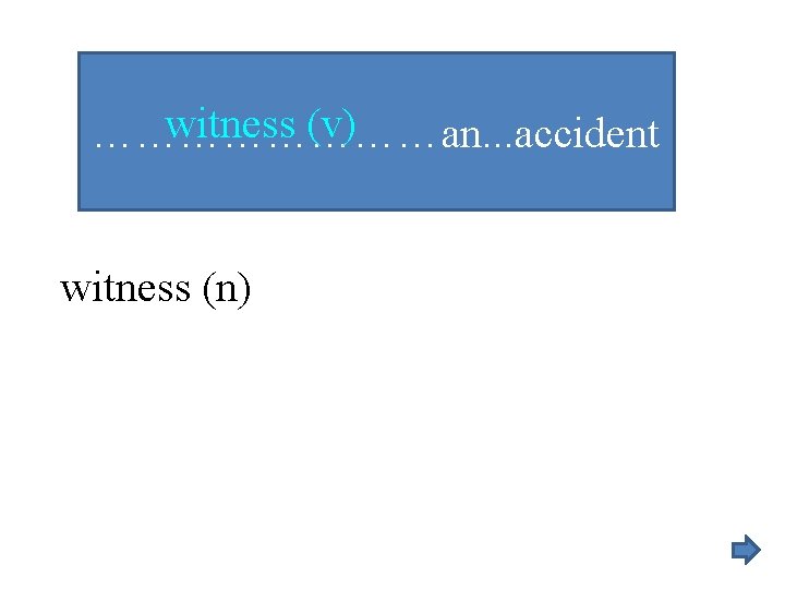 witness (v) …………an. . . accident witness (n) 