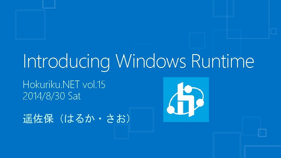 Introducing Windows Runtime Hokuriku. NET vol. 15 2014/8/30 Sat 遥佐保（はるか・さお） 
