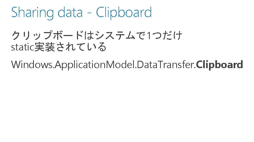 Sharing data - Clipboard クリップボードはシステムで 1つだけ static実装されている Windows. Application. Model. Data. Transfer. Clipboard 