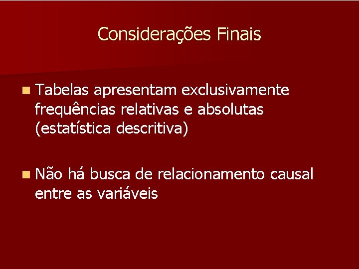 Considerações Finais n Tabelas apresentam exclusivamente frequências relativas e absolutas (estatística descritiva) n Não