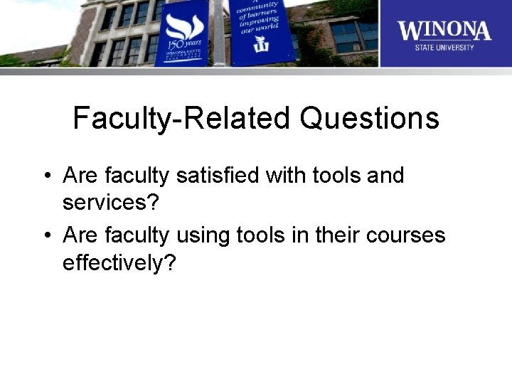 Faculty-Related Questions • Are faculty satisfied with tools and services? • Are faculty using