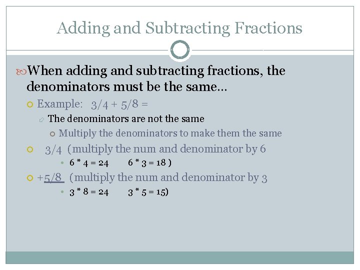 Adding and Subtracting Fractions When adding and subtracting fractions, the denominators must be the