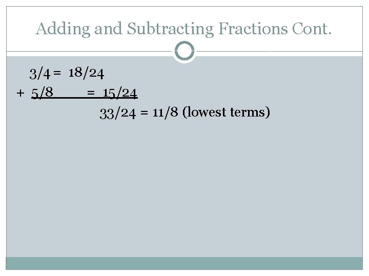 Adding and Subtracting Fractions Cont. 3/4 = 18/24 + 5/8 = 15/24 33/24 =