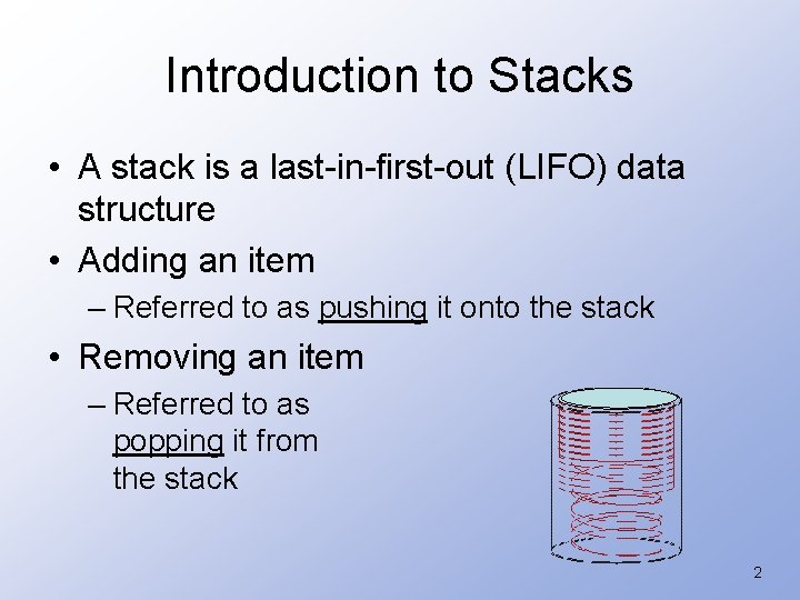 Introduction to Stacks • A stack is a last-in-first-out (LIFO) data structure • Adding