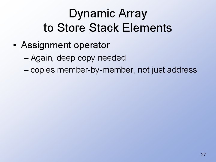 Dynamic Array to Store Stack Elements • Assignment operator – Again, deep copy needed