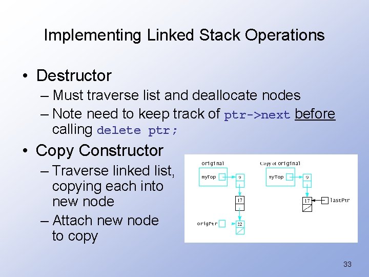 Implementing Linked Stack Operations • Destructor – Must traverse list and deallocate nodes –