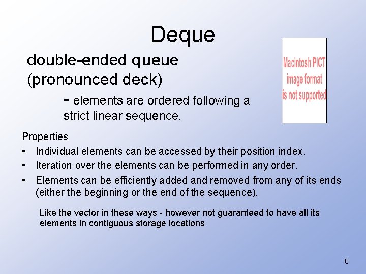 Deque double-ended queue (pronounced deck) - elements are ordered following a strict linear sequence.