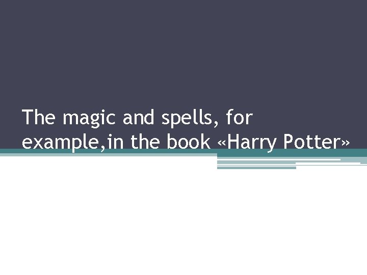 The magic and spells, for example, in the book «Harry Potter» 