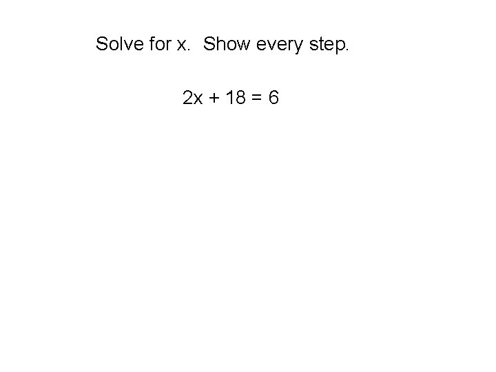 Solve for x. Show every step. 2 x + 18 = 6 