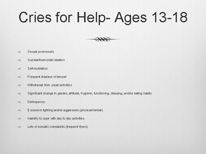 Cries for Help- Ages 13 -18 Sexual promiscuity Suicidal/homicidal ideation Self-mutilation Frequent displays of