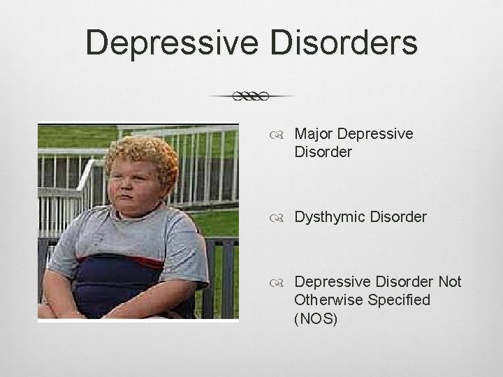 Depressive Disorders Major Depressive Disorder Dysthymic Disorder Depressive Disorder Not Otherwise Specified (NOS) 