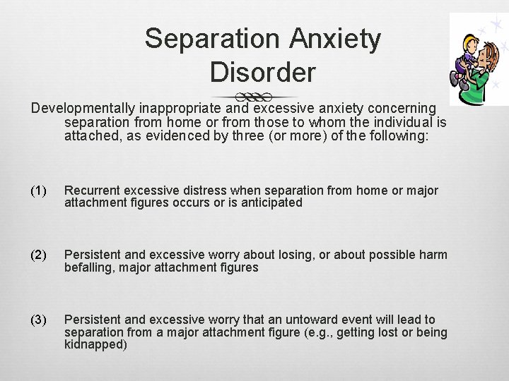 Separation Anxiety Disorder Developmentally inappropriate and excessive anxiety concerning separation from home or from