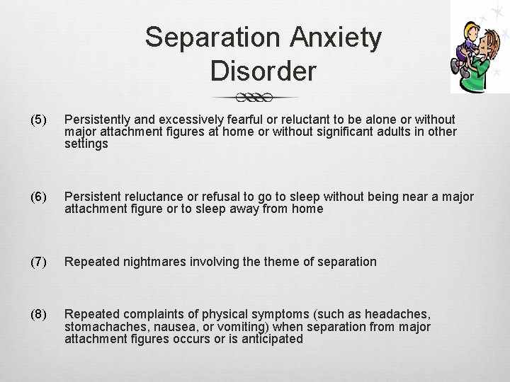 Separation Anxiety Disorder (5) Persistently and excessively fearful or reluctant to be alone or