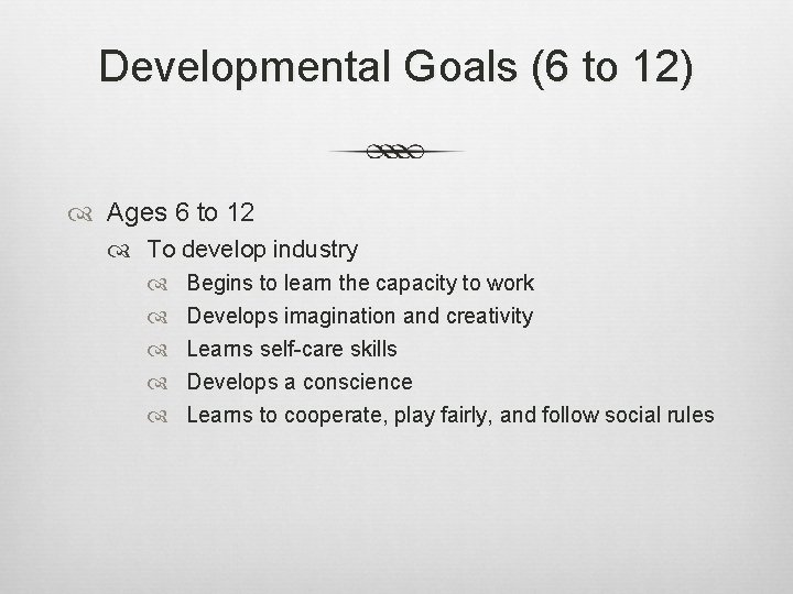 Developmental Goals (6 to 12) Ages 6 to 12 To develop industry Begins to