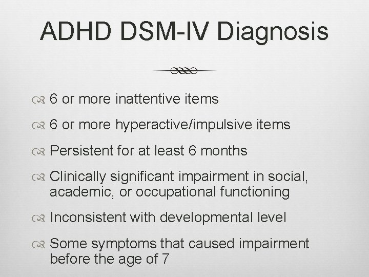 ADHD DSM-IV Diagnosis 6 or more inattentive items 6 or more hyperactive/impulsive items Persistent