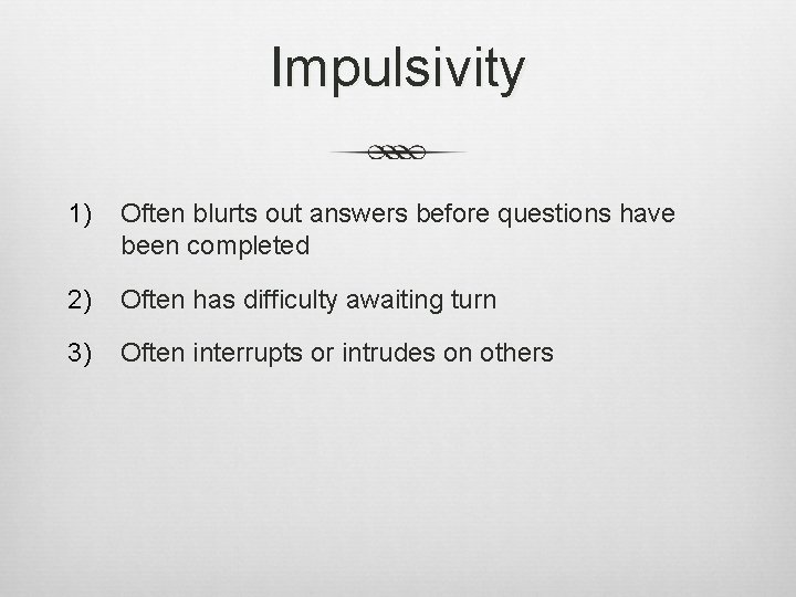 Impulsivity 1) Often blurts out answers before questions have been completed 2) Often has