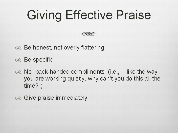 Giving Effective Praise Be honest, not overly flattering Be specific No “back-handed compliments” (i.