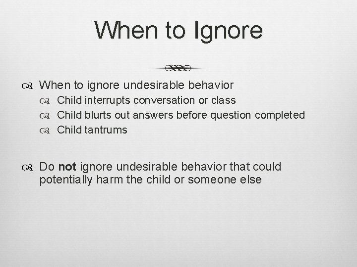 When to Ignore When to ignore undesirable behavior Child interrupts conversation or class Child