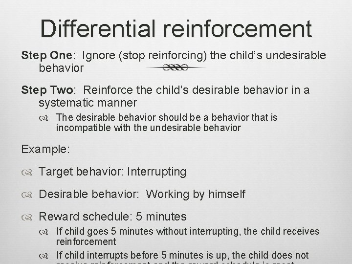 Differential reinforcement Step One: Ignore (stop reinforcing) the child’s undesirable behavior Step Two: Reinforce