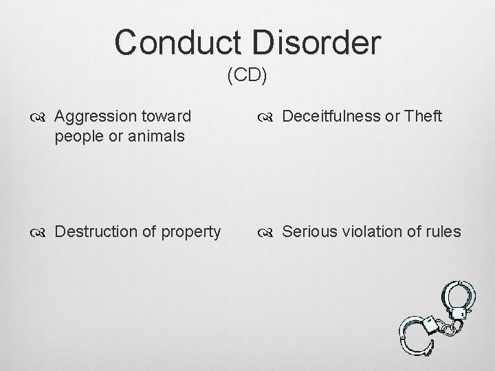 Conduct Disorder (CD) Aggression toward people or animals Deceitfulness or Theft Destruction of property