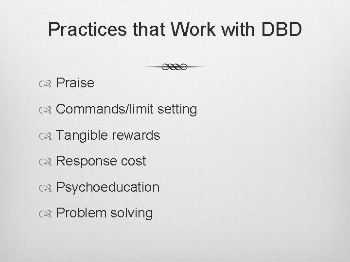 Practices that Work with DBD Praise Commands/limit setting Tangible rewards Response cost Psychoeducation Problem