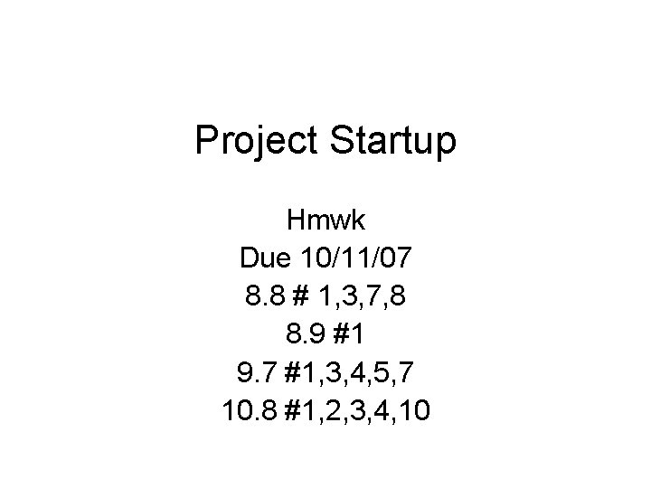 Project Startup Hmwk Due 10/11/07 8. 8 # 1, 3, 7, 8 8. 9 Project Startup Hmwk Due 10/11/07 8. 8 # 1, 3, 7, 8 8. 9