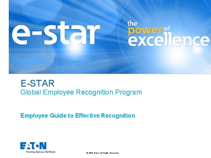 E-STAR Global Employee Recognition Program Employee Guide to Effective Recognition © 2013 Eaton. All