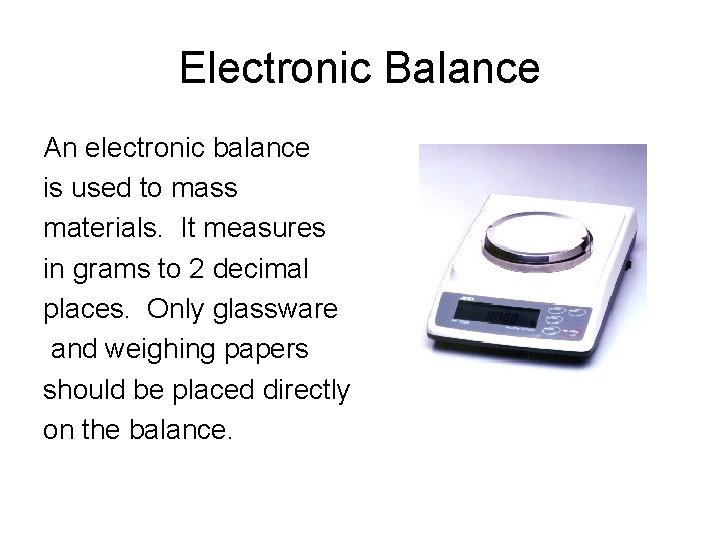 Electronic Balance An electronic balance is used to mass materials. It measures in grams