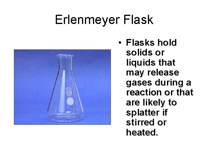 Erlenmeyer Flask • Flasks hold solids or liquids that may release gases during a
