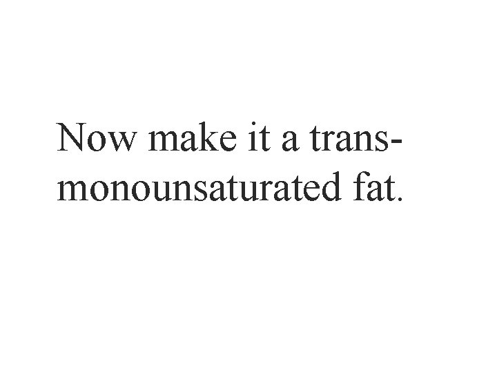 Now make it a transmonounsaturated fat. 