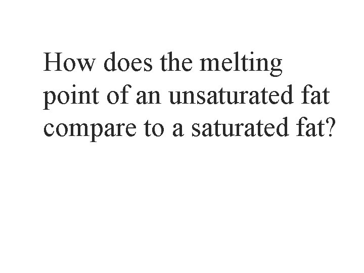 How does the melting point of an unsaturated fat compare to a saturated fat?