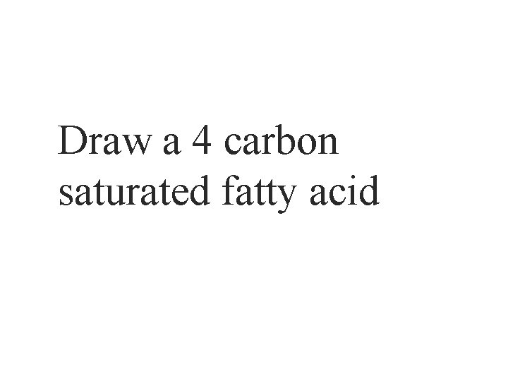 Draw a 4 carbon saturated fatty acid 