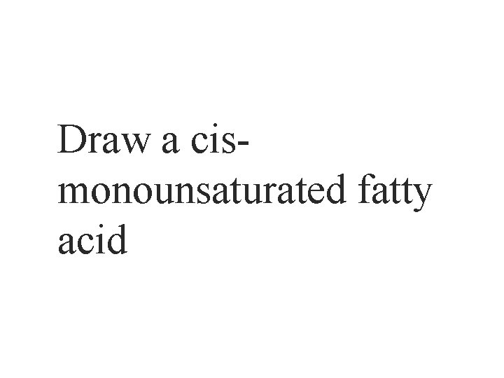 Draw a cismonounsaturated fatty acid 