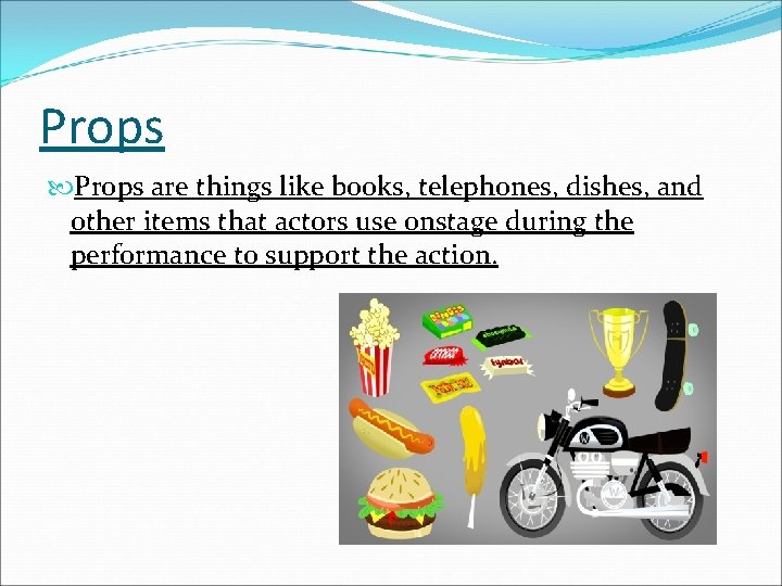 Props are things like books, telephones, dishes, and other items that actors use onstage