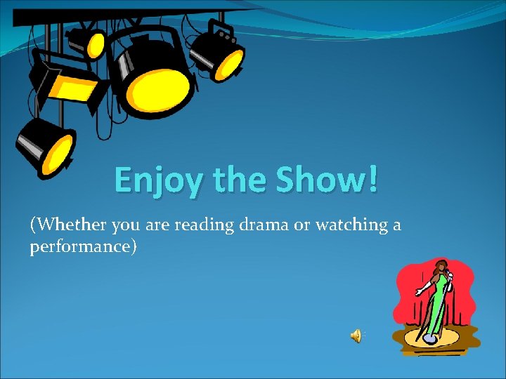 Enjoy the Show! (Whether you are reading drama or watching a performance) 