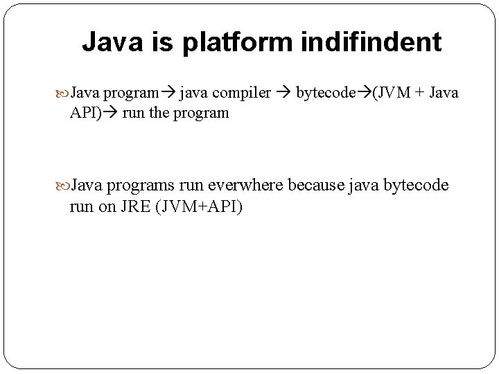 Java is platform indifindent Java program java compiler bytecode (JVM + Java API) run