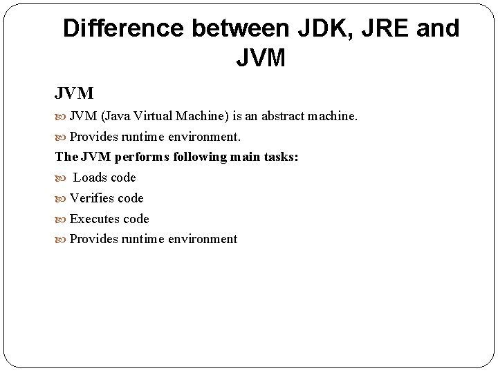 Difference between JDK, JRE and JVM (Java Virtual Machine) is an abstract machine. Provides