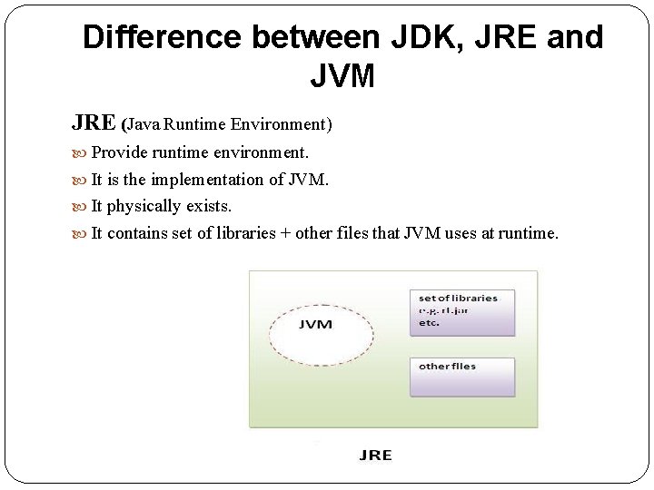 Difference between JDK, JRE and JVM JRE (Java Runtime Environment) Provide runtime environment. It