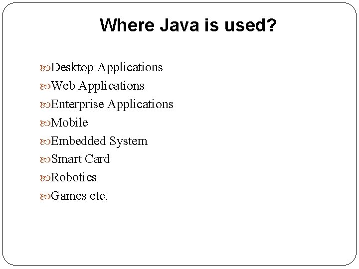 Where Java is used? Desktop Applications Web Applications Enterprise Applications Mobile Embedded System Smart