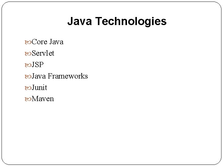 Java Technologies Core Java Servlet JSP Java Frameworks Junit Maven 