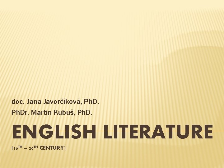 doc. Jana Javorčíková, Ph. Dr. Martin Kubuš, Ph. D. ENGLISH LITERATURE (16 TH –