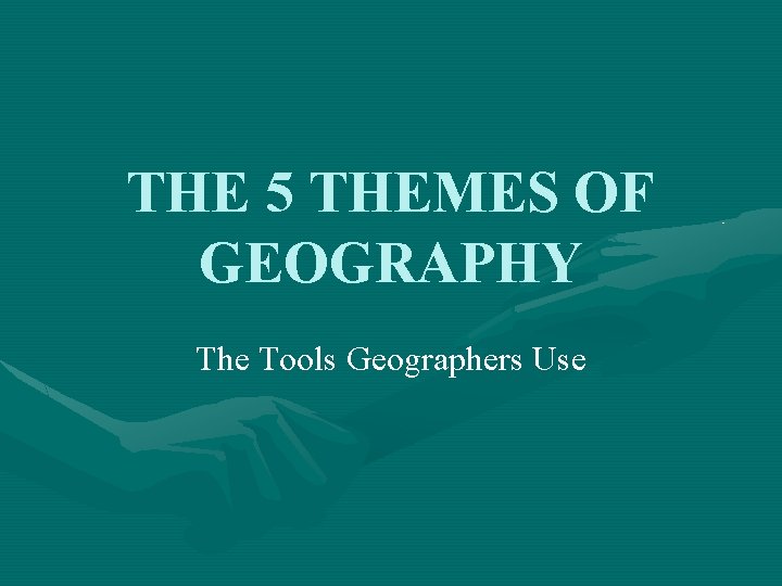 THE 5 THEMES OF GEOGRAPHY The Tools Geographers Use 