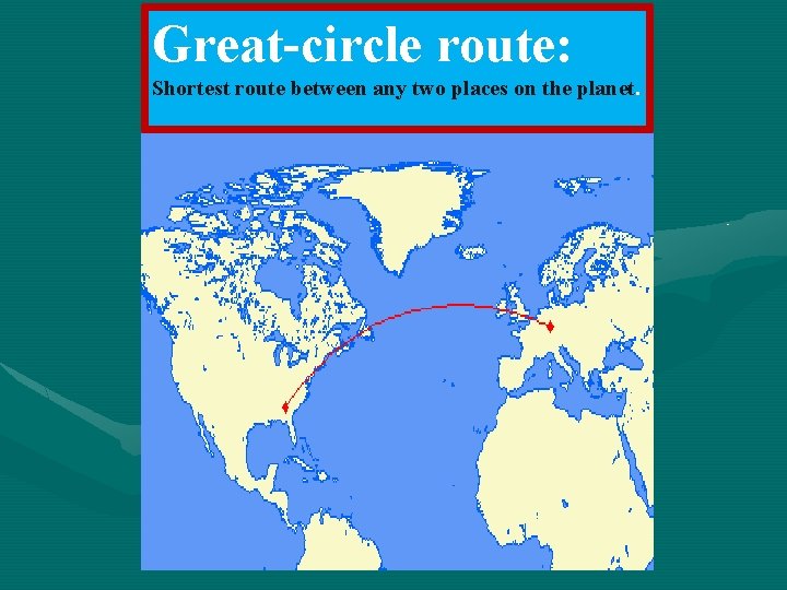 Great-circle route: Shortest route between any two places on the planet. 