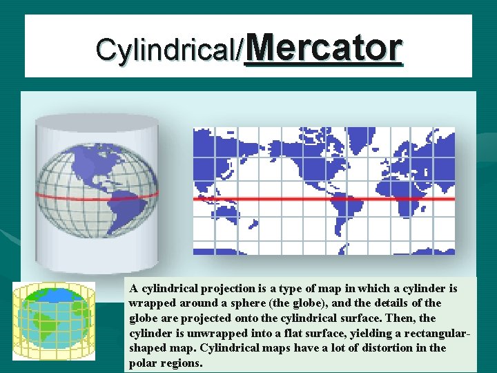 Cylindrical/Mercator A cylindrical projection is a type of map in which a cylinder is