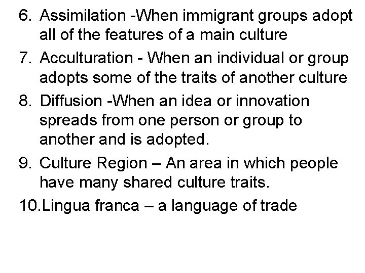 6. Assimilation -When immigrant groups adopt all of the features of a main culture