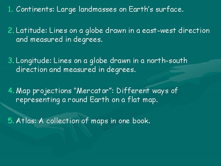 1. Continents: Large landmasses on Earth’s surface. 2. Latitude: Lines on a globe drawn