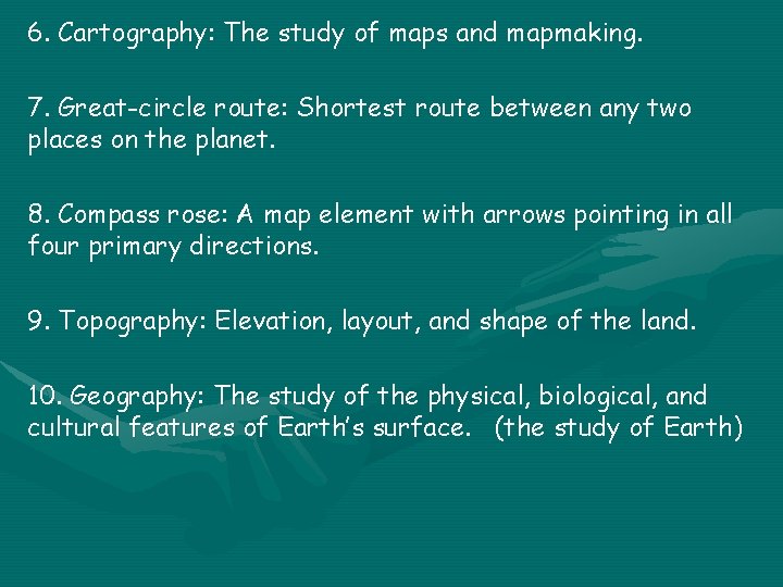 6. Cartography: The study of maps and mapmaking. 7. Great-circle route: Shortest route between